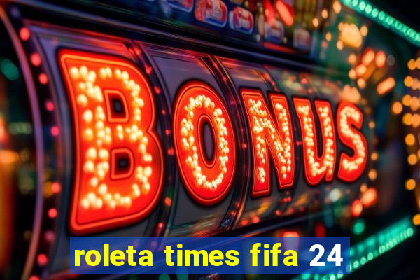 roleta times fifa 24